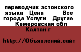 переводчик эстонского языка › Цена ­ 400 - Все города Услуги » Другие   . Кемеровская обл.,Калтан г.